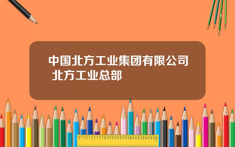 中国北方工业集团有限公司 北方工业总部
